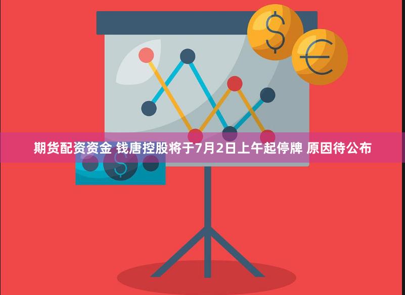 期货配资资金 钱唐控股将于7月2日上午起停牌 原因待公布