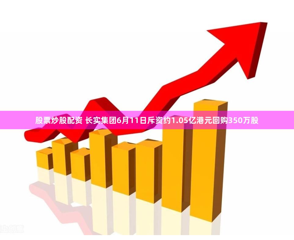 股票炒股配资 长实集团6月11日斥资约1.05亿港元回购350万股