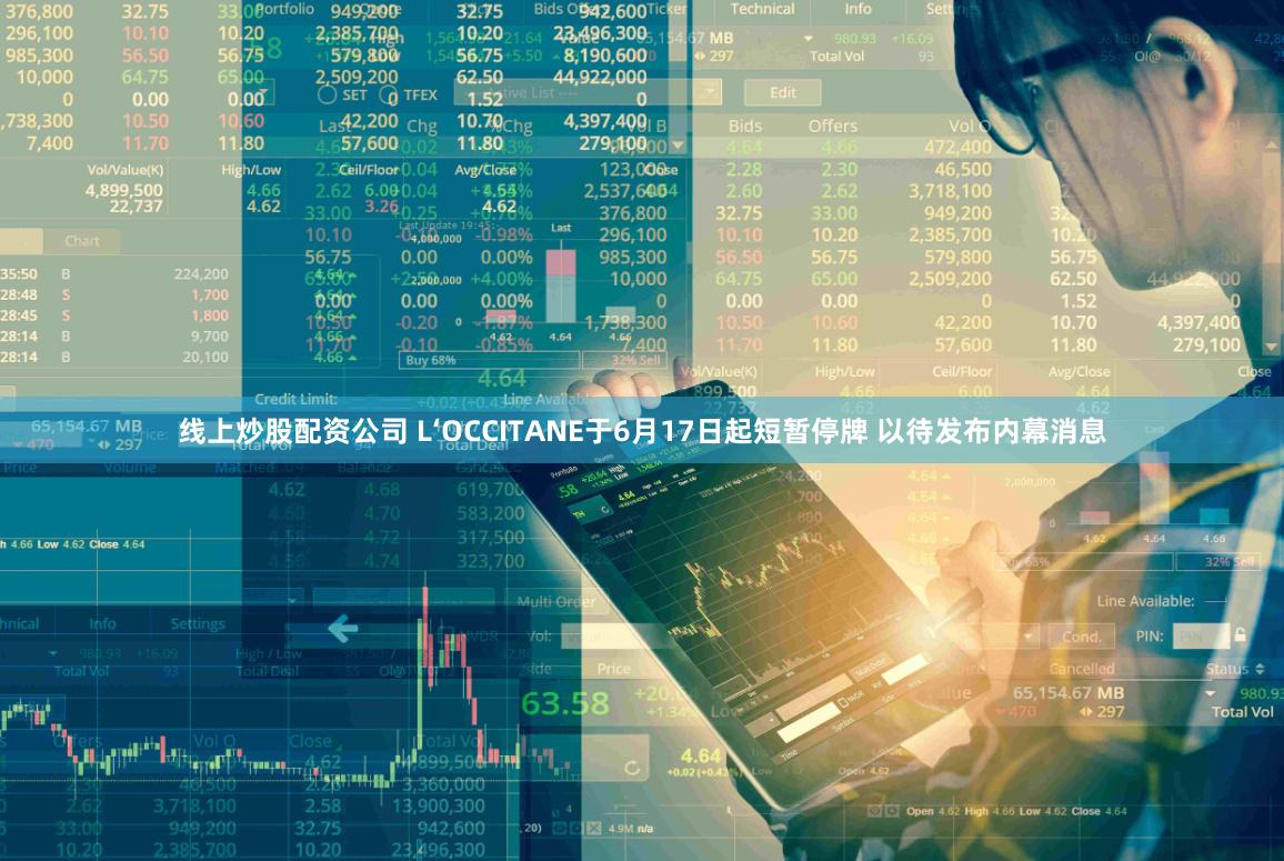 线上炒股配资公司 L‘OCCITANE于6月17日起短暂停牌 以待发布内幕消息