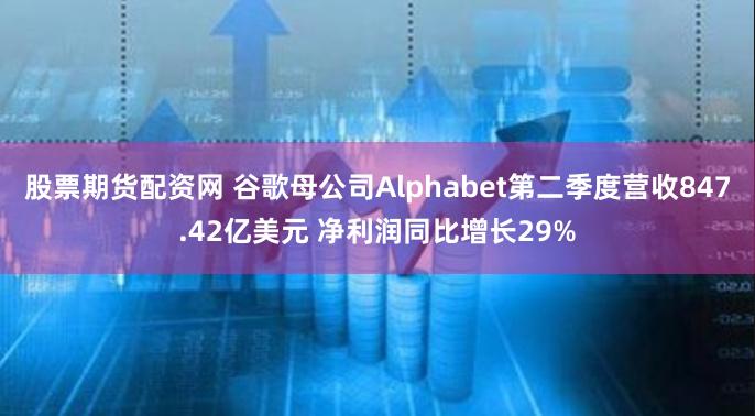 股票期货配资网 谷歌母公司Alphabet第二季度营收847.42亿美元 净利润同比增长29%