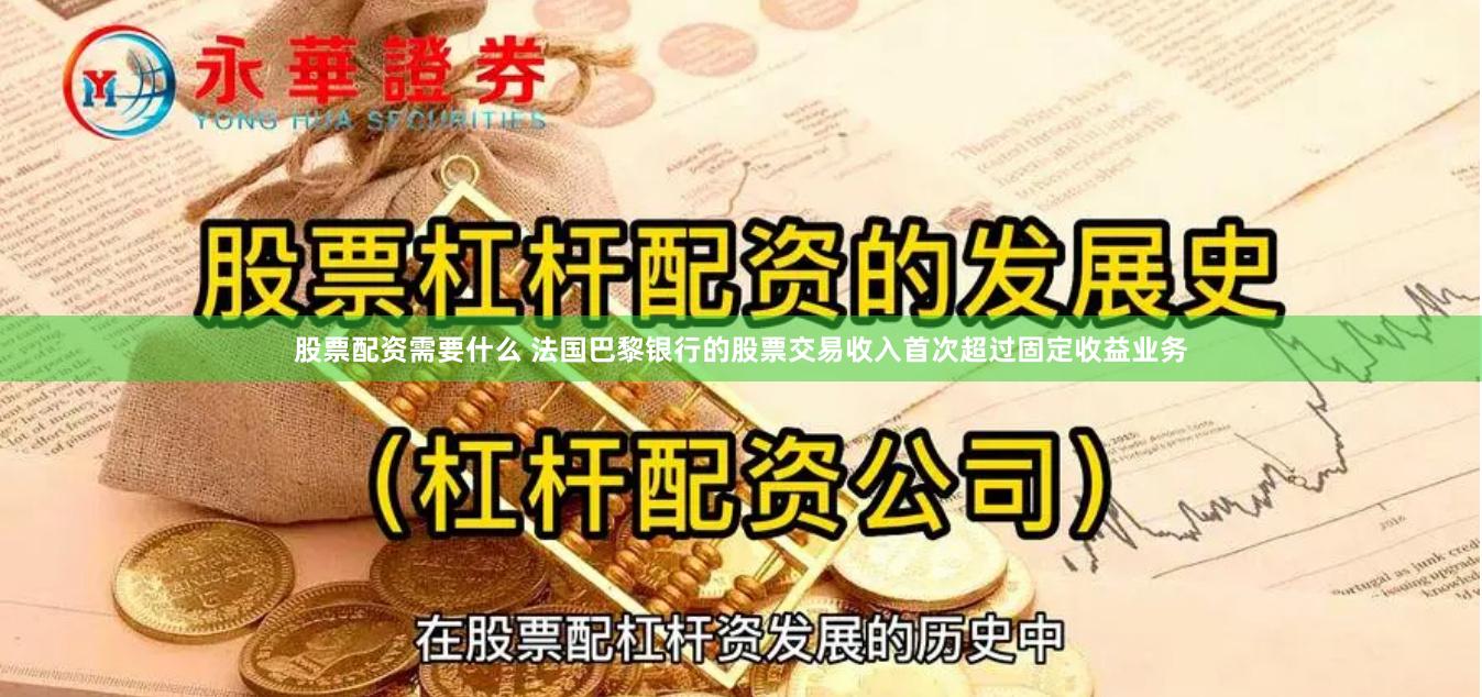 股票配资需要什么 法国巴黎银行的股票交易收入首次超过固定收益业务