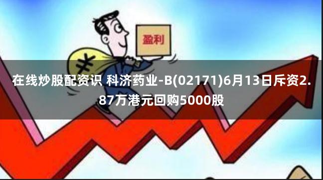 在线炒股配资识 科济药业-B(02171)6月13日斥资2.87万港元回购5000股