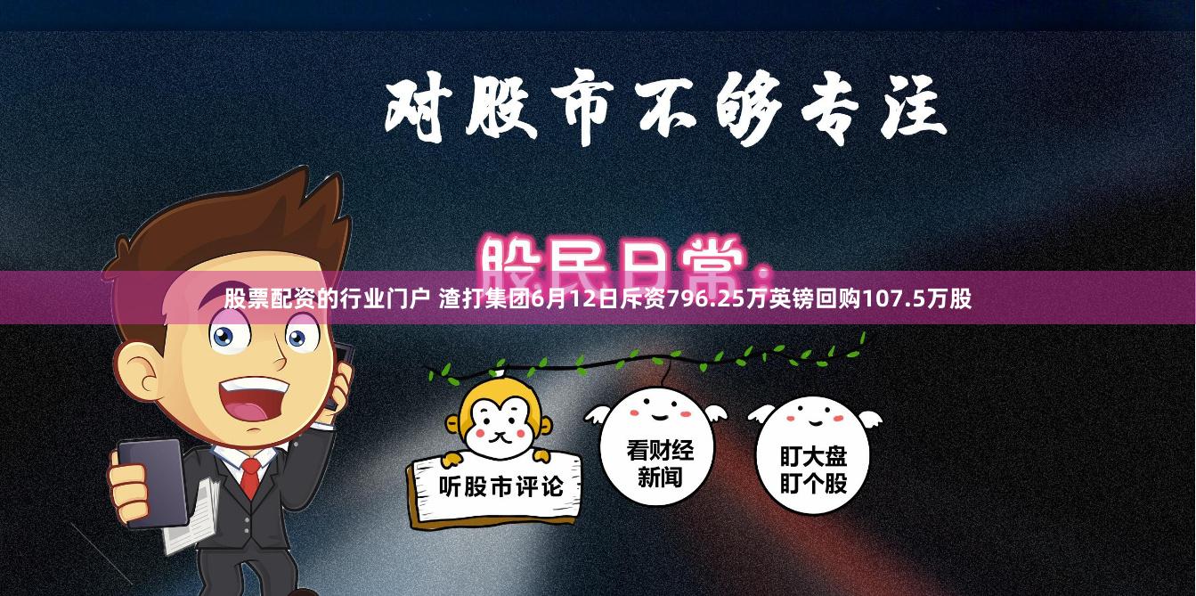 股票配资的行业门户 渣打集团6月12日斥资796.25万英镑回购107.5万股