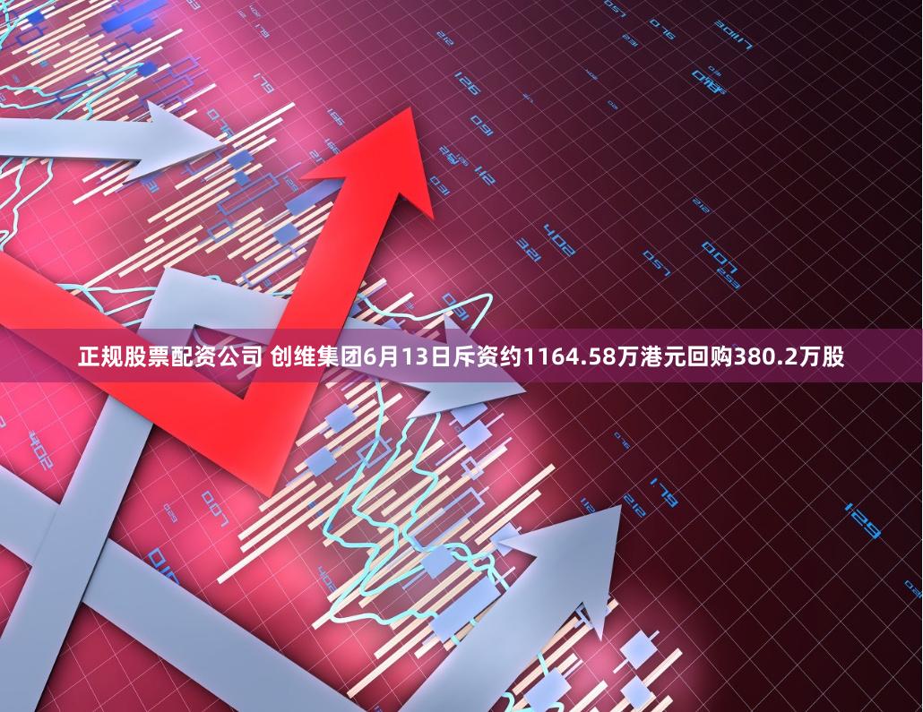 正规股票配资公司 创维集团6月13日斥资约1164.58万港元回购380.2万股