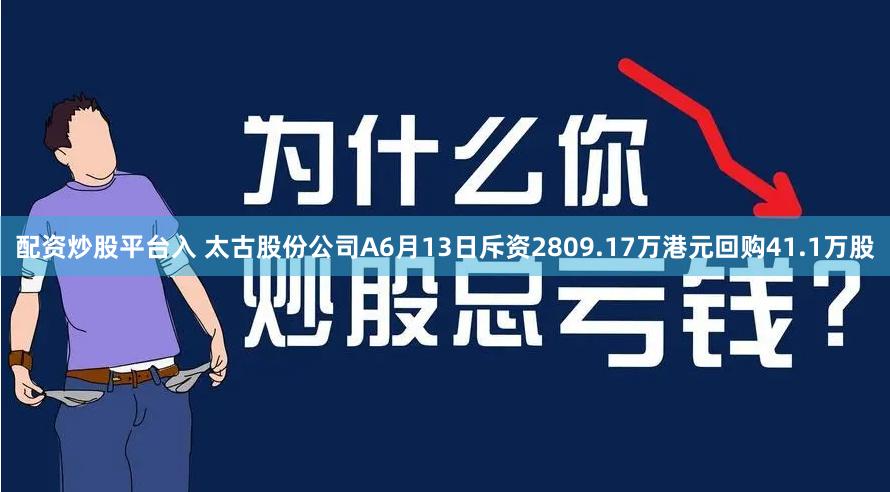 配资炒股平台入 太古股份公司A6月13日斥资2809.17万港元回购41.1万股