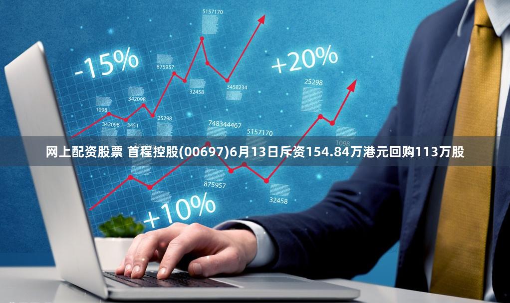 网上配资股票 首程控股(00697)6月13日斥资154.84万港元回购113万股