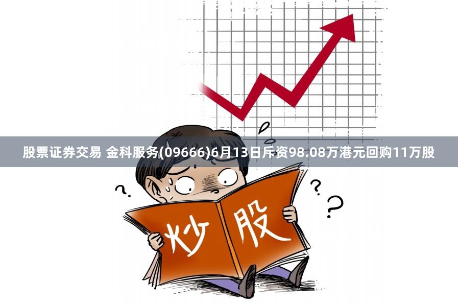 股票证券交易 金科服务(09666)6月13日斥资98.08万港元回购11万股