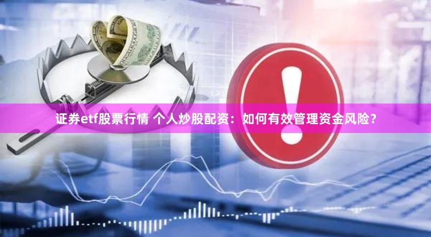 证券etf股票行情 个人炒股配资：如何有效管理资金风险？