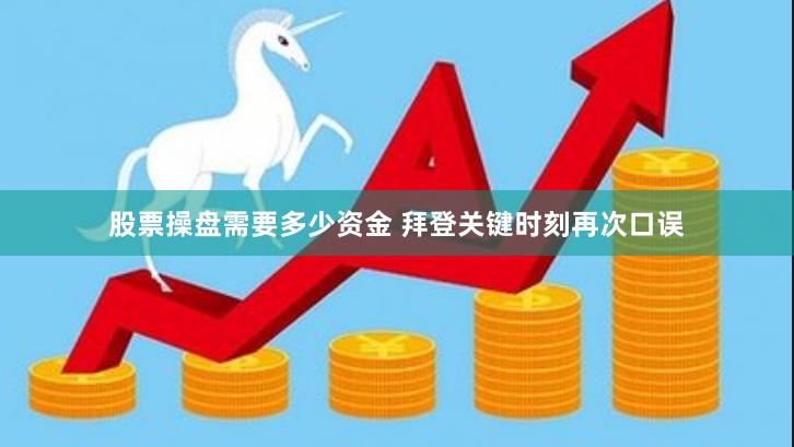 股票操盘需要多少资金 拜登关键时刻再次口误