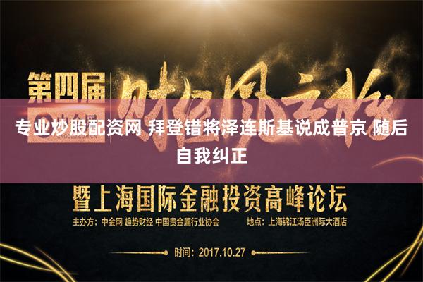 专业炒股配资网 拜登错将泽连斯基说成普京 随后自我纠正