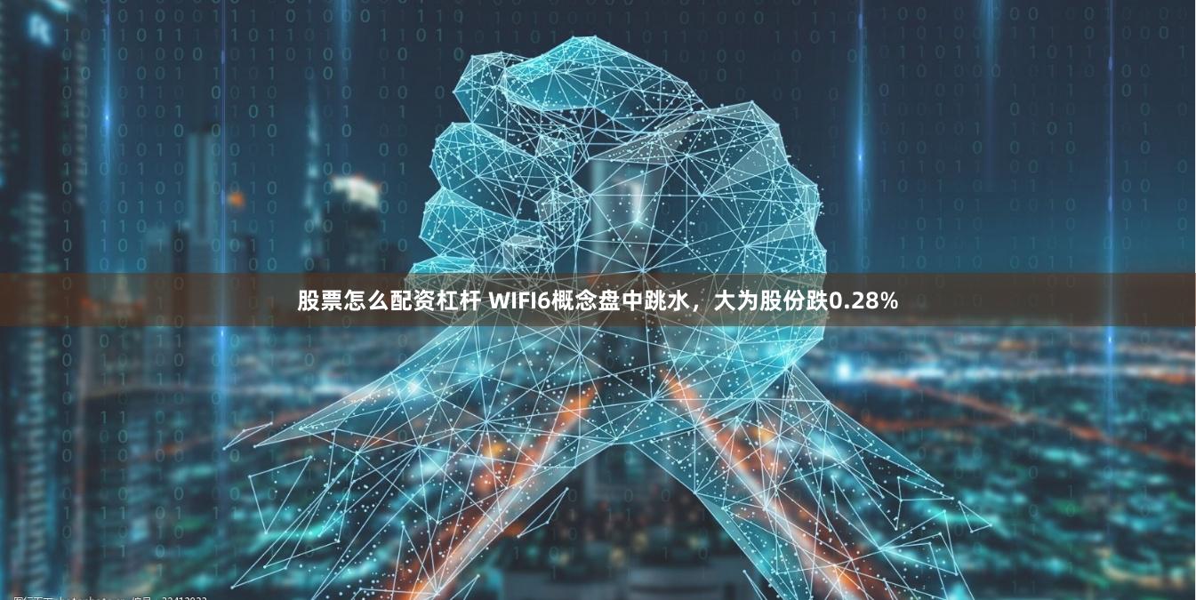 股票怎么配资杠杆 WIFI6概念盘中跳水，大为股份跌0.28%