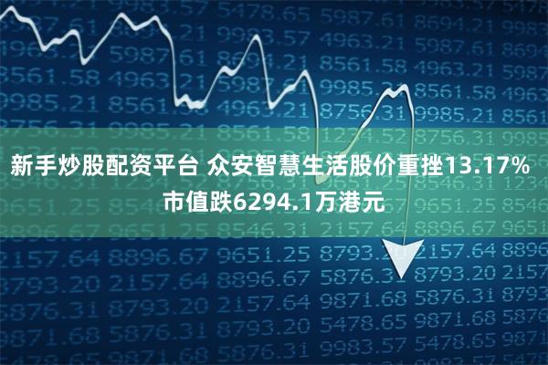 新手炒股配资平台 众安智慧生活股价重挫13.17% 市值跌6294.1万港元