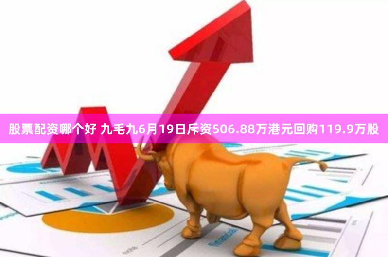 股票配资哪个好 九毛九6月19日斥资506.88万港元回购119.9万股