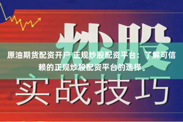 原油期货配资开户 正规炒股配资平台：了解可信赖的正规炒股配资平台的选择。