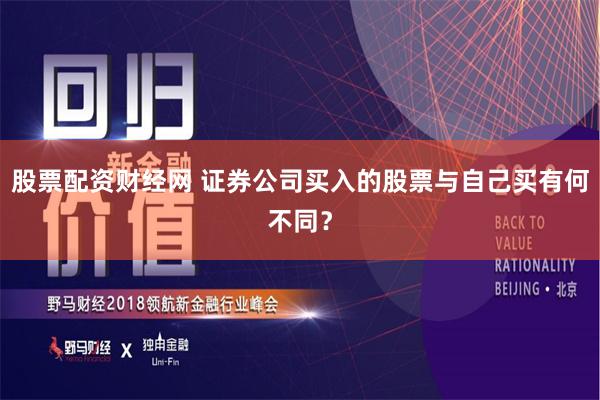 股票配资财经网 证券公司买入的股票与自己买有何不同？