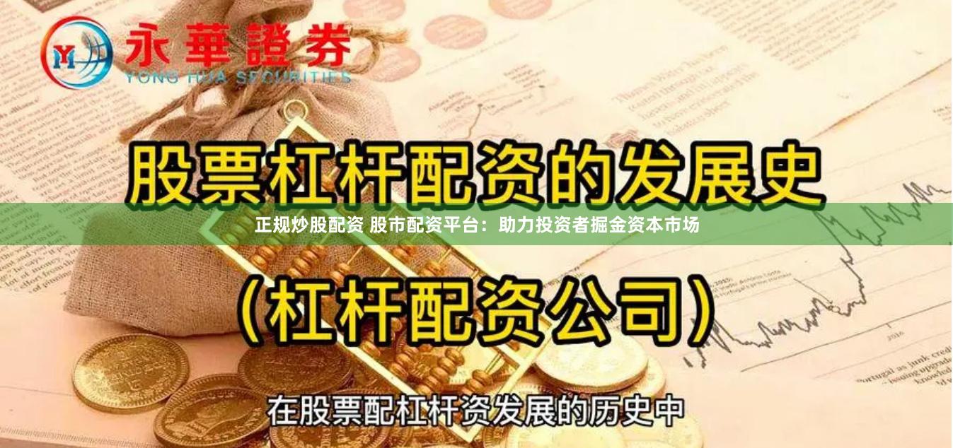 正规炒股配资 股市配资平台：助力投资者掘金资本市场