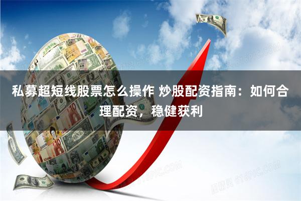 私募超短线股票怎么操作 炒股配资指南：如何合理配资，稳健获利
