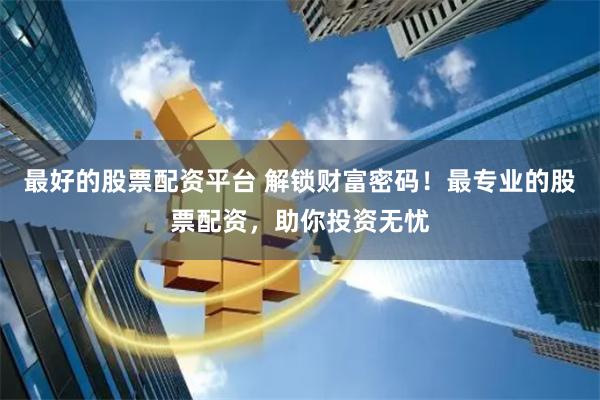 最好的股票配资平台 解锁财富密码！最专业的股票配资，助你投资无忧