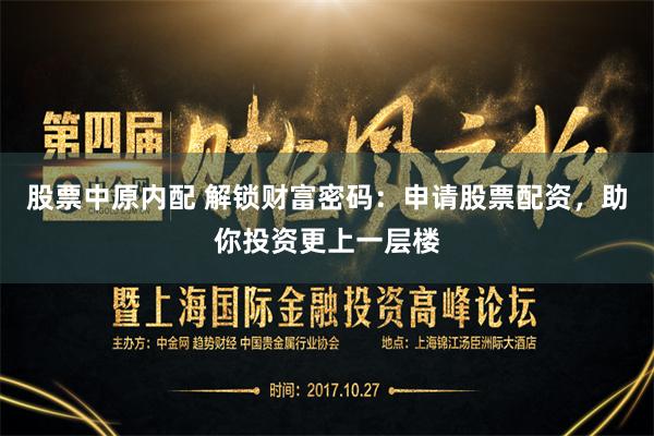 股票中原内配 解锁财富密码：申请股票配资，助你投资更上一层楼