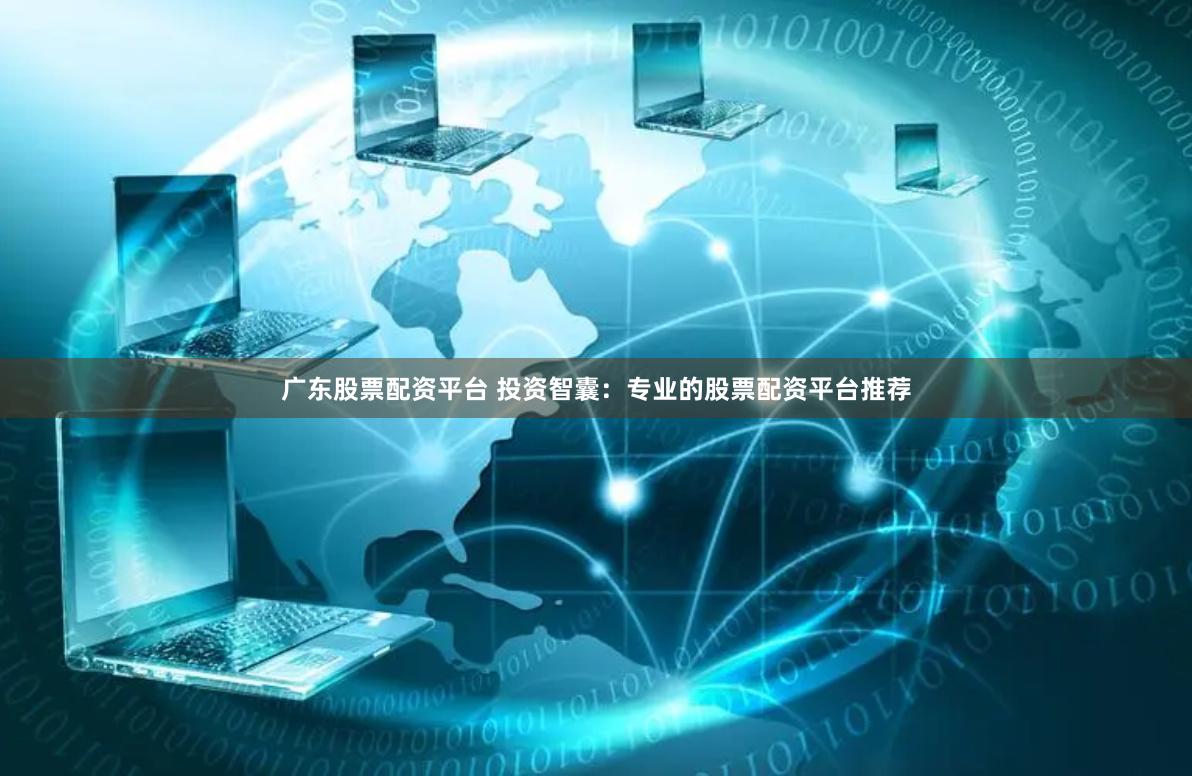 广东股票配资平台 投资智囊：专业的股票配资平台推荐