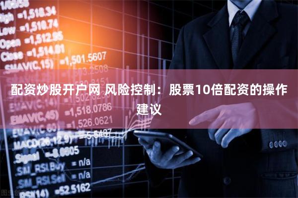 配资炒股开户网 风险控制：股票10倍配资的操作建议