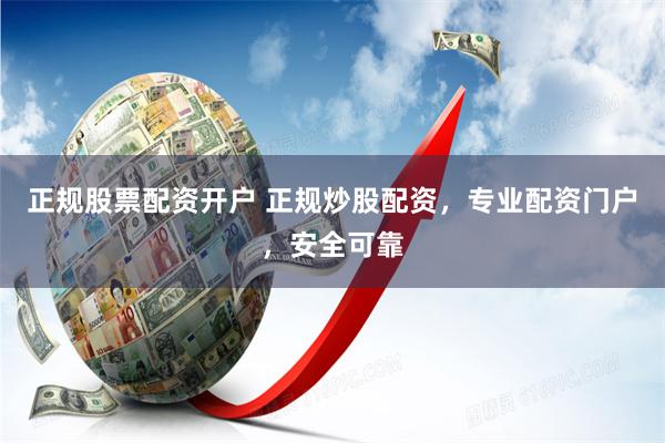 正规股票配资开户 正规炒股配资，专业配资门户，安全可靠