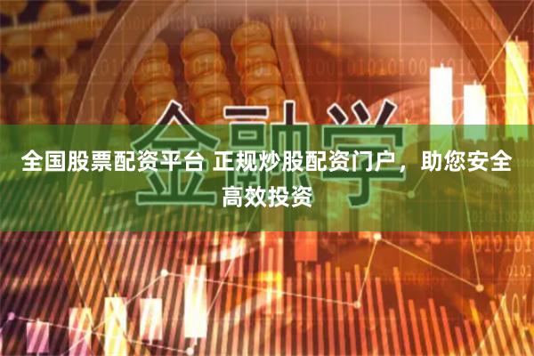 全国股票配资平台 正规炒股配资门户，助您安全高效投资