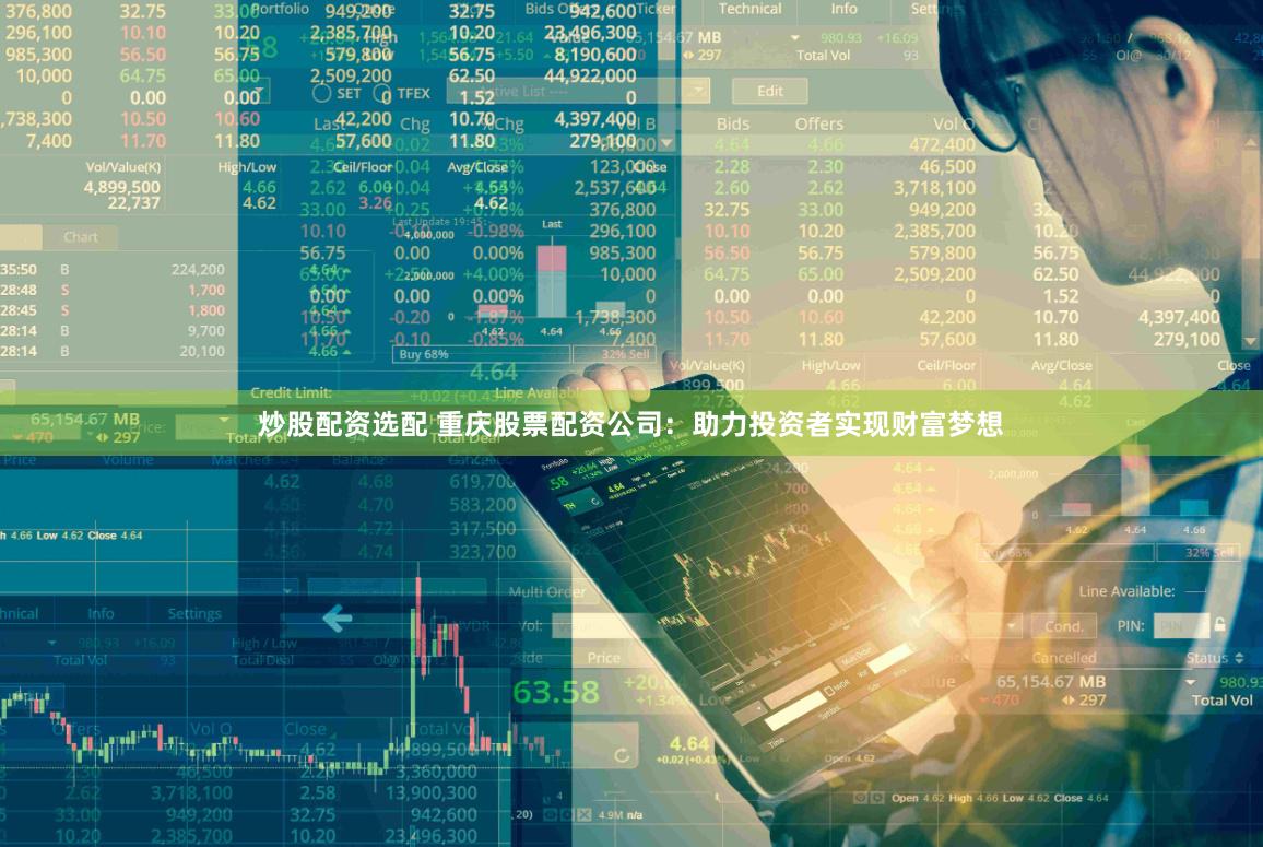 炒股配资选配 重庆股票配资公司：助力投资者实现财富梦想