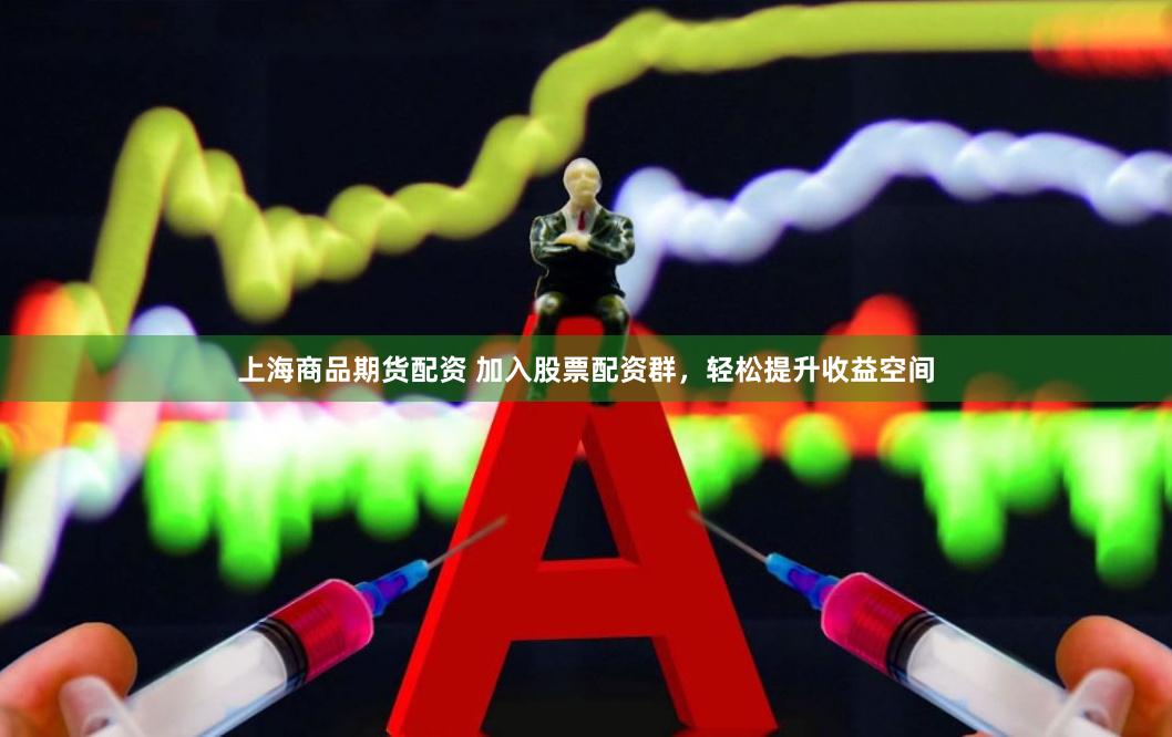 上海商品期货配资 加入股票配资群，轻松提升收益空间