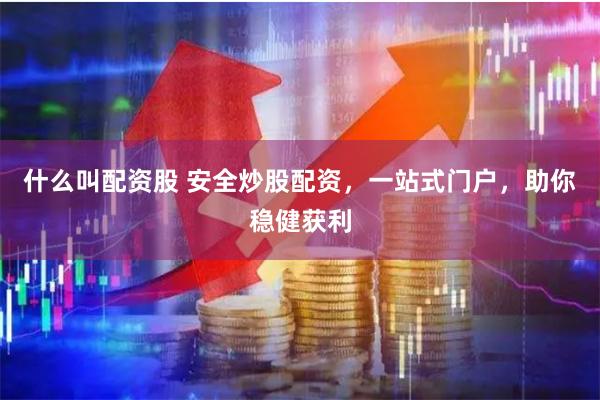 什么叫配资股 安全炒股配资，一站式门户，助你稳健获利