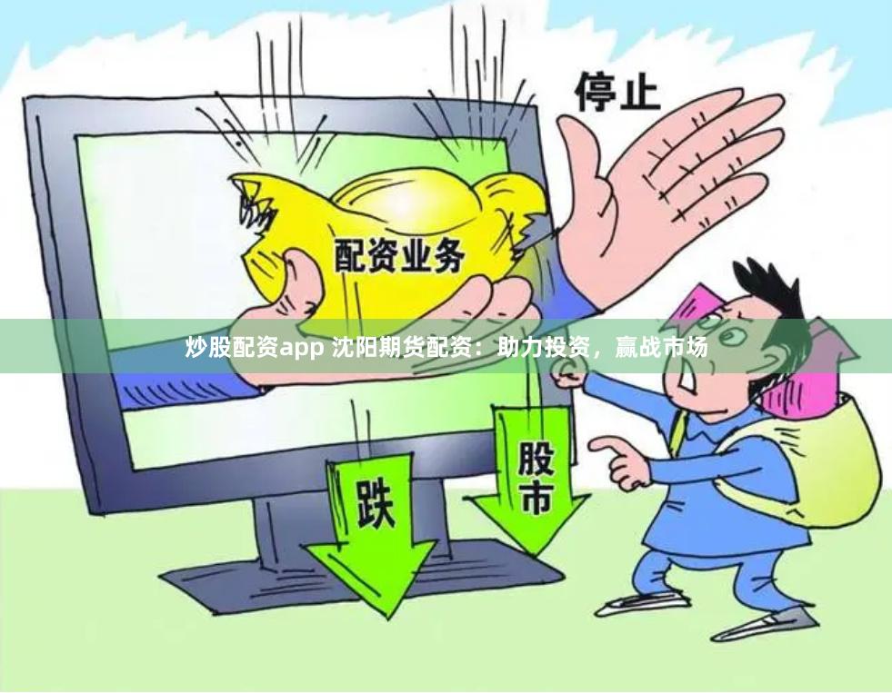 炒股配资app 沈阳期货配资：助力投资，赢战市场