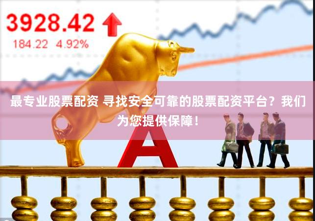 最专业股票配资 寻找安全可靠的股票配资平台？我们为您提供保障！