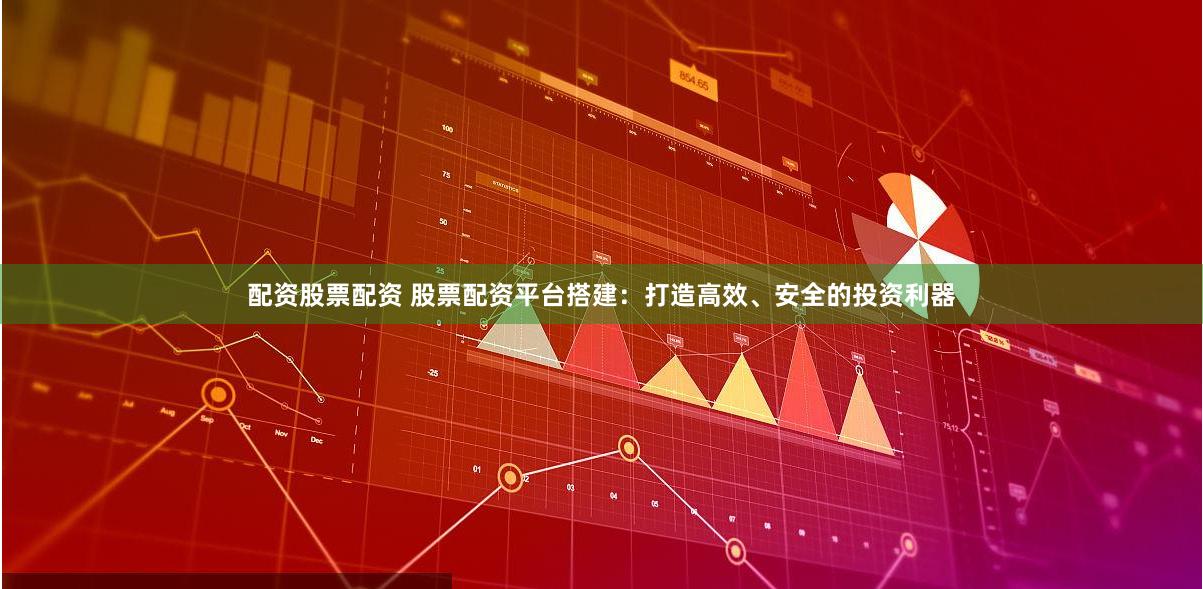 配资股票配资 股票配资平台搭建：打造高效、安全的投资利器