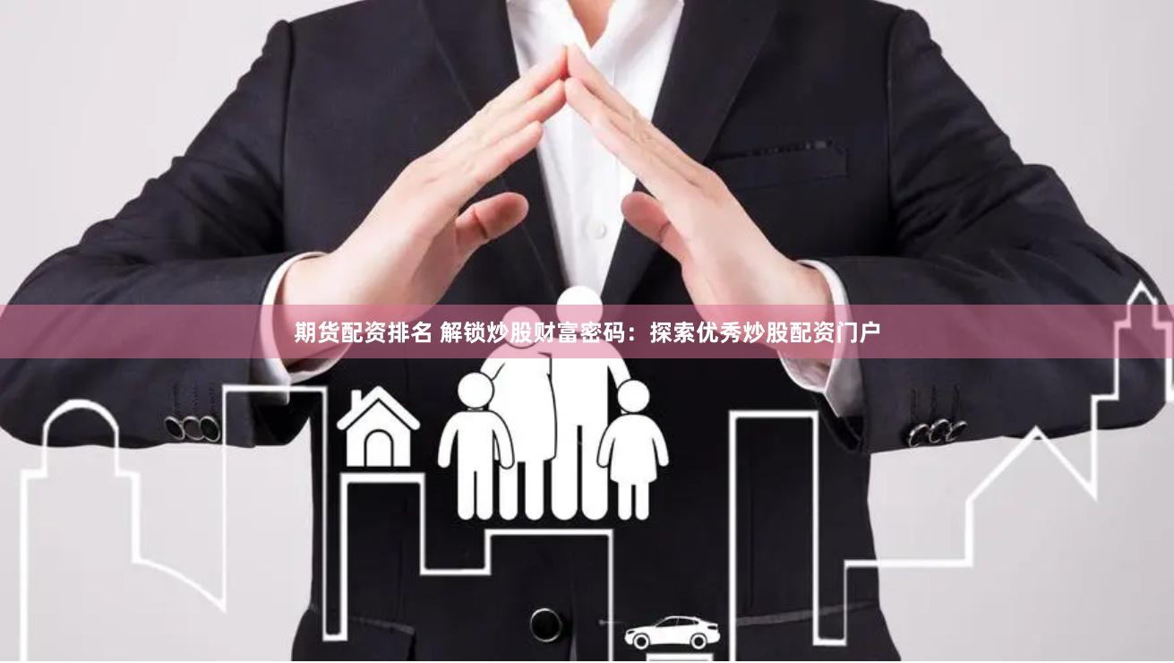 期货配资排名 解锁炒股财富密码：探索优秀炒股配资门户