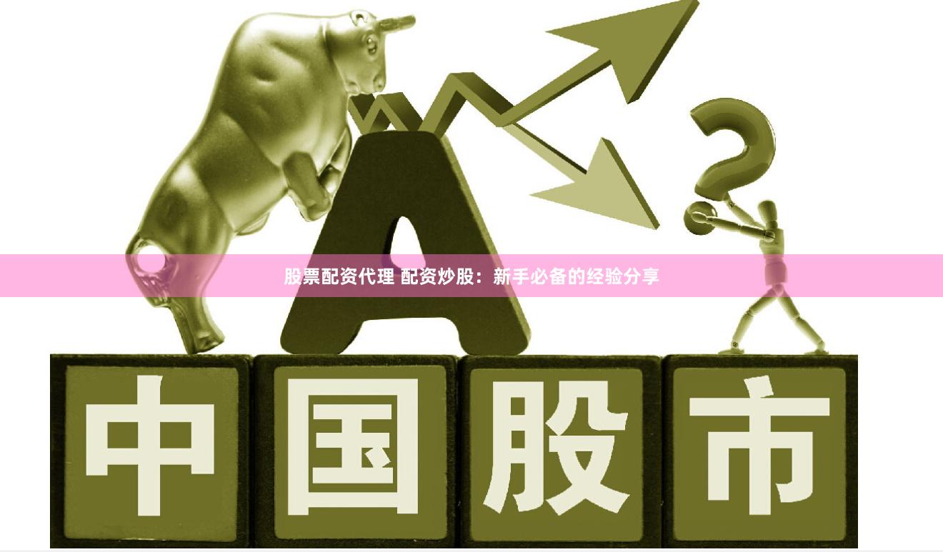 股票配资代理 配资炒股：新手必备的经验分享