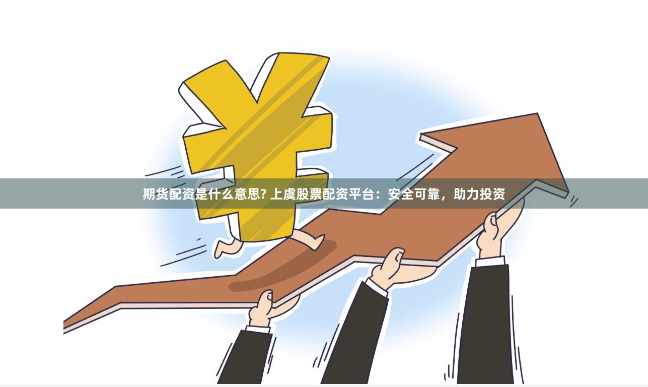 期货配资是什么意思? 上虞股票配资平台：安全可靠，助力投资
