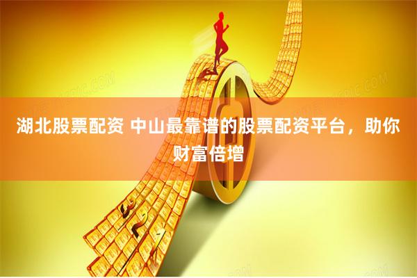湖北股票配资 中山最靠谱的股票配资平台，助你财富倍增