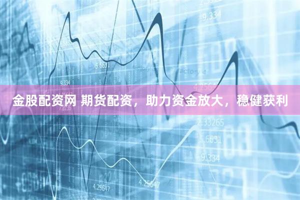 金股配资网 期货配资，助力资金放大，稳健获利