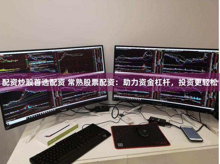 配资炒股首选配资 常熟股票配资：助力资金杠杆，投资更轻松