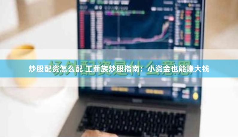 炒股配资怎么配 工薪族炒股指南：小资金也能赚大钱