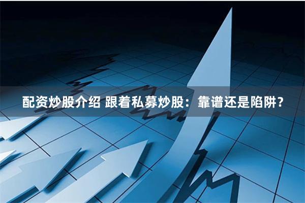 配资炒股介绍 跟着私募炒股：靠谱还是陷阱？