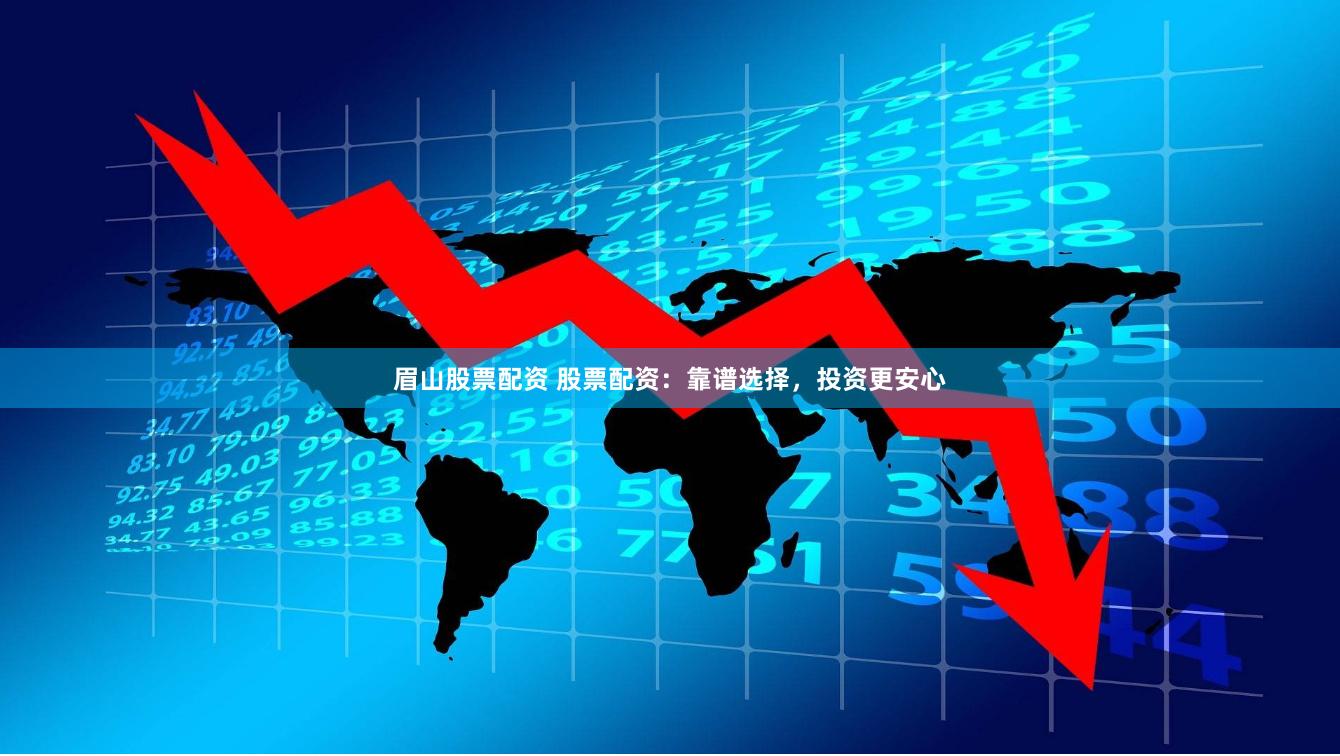 眉山股票配资 股票配资：靠谱选择，投资更安心