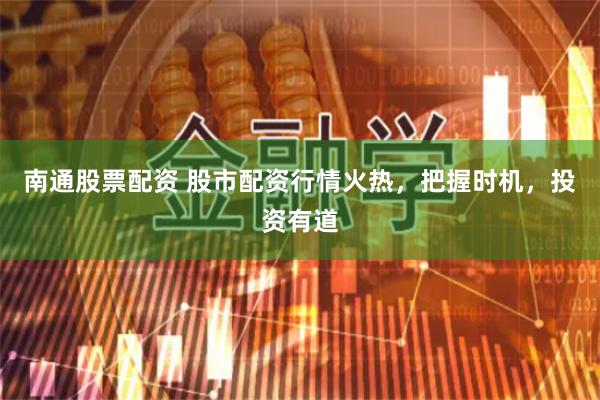 南通股票配资 股市配资行情火热，把握时机，投资有道