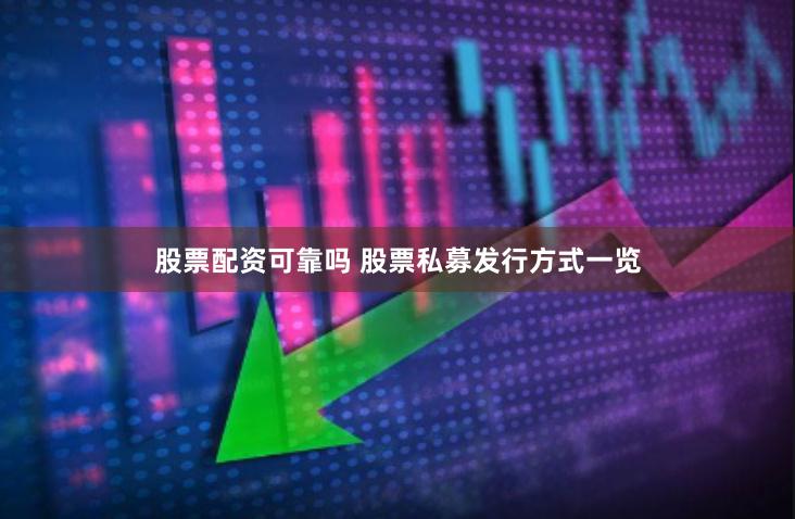 股票配资可靠吗 股票私募发行方式一览