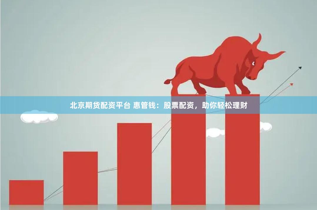 北京期货配资平台 惠管钱：股票配资，助你轻松理财