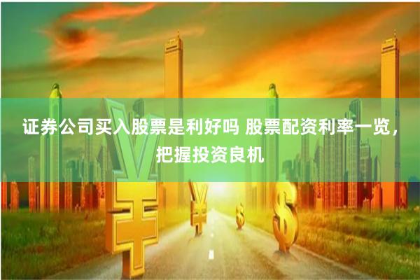 证券公司买入股票是利好吗 股票配资利率一览，把握投资良机