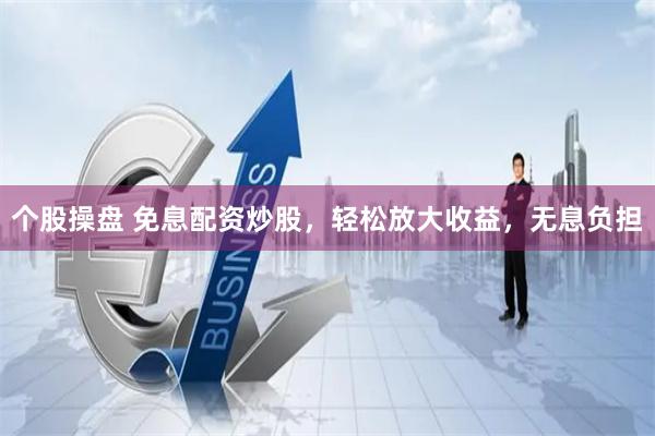 个股操盘 免息配资炒股，轻松放大收益，无息负担