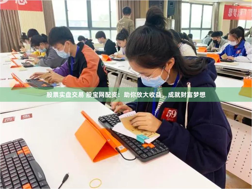 股票实盘交易 股宝网配资：助你放大收益，成就财富梦想