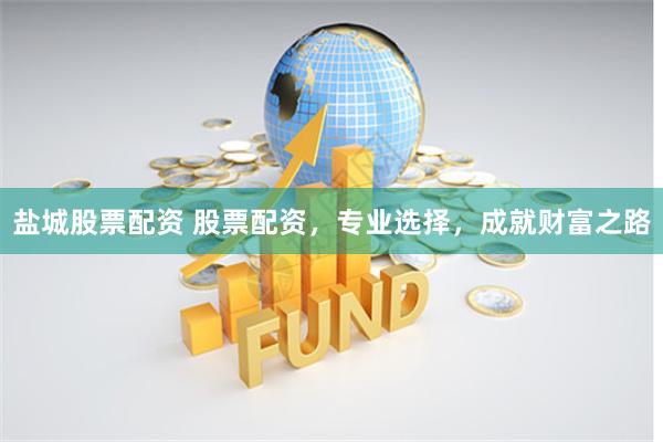 盐城股票配资 股票配资，专业选择，成就财富之路