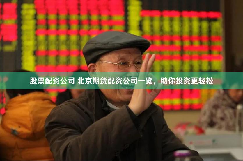 股票配资公司 北京期货配资公司一览，助你投资更轻松